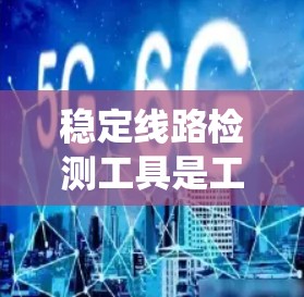 稳定线路检测工具是工业系统中用于监控和维护设备运行状态的重要技术手段。以下是关于稳定线路检测工具的详细介绍 稳定线路检测工具是工业系统中用于监控和维护设备运行状态的重要技术手段。以下是关于稳定线路检测工具的详细介绍