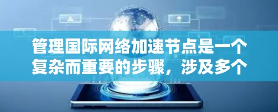 管理国际网络加速节点是一个复杂而重要的步骤,涉及多个方面,以下是一步步的指导 管理国际网络加速节点是一个复杂而重要的步骤,涉及多个方面,以下是一步步的指导