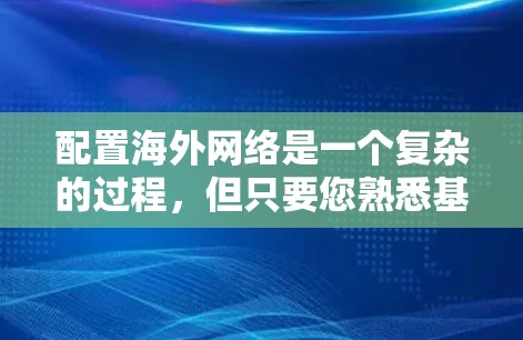 配置海外网络是一个复杂的过程，但只要您熟悉基础网络配置，就能轻松上手。以下是一些基本的步骤和注意事项，帮助您理解和配置国际网络
