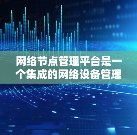 网络节点管理平台是一个集成的网络设备管理工具,旨在帮助用户管理网络节点,如服务器和终端设备。以下是对该平台的详细介绍 网络节点管理平台是一个集成的网络设备管理工具,旨在帮助用户管理网络节点,如服务器和终端设备。以下是对该平台的详细介绍