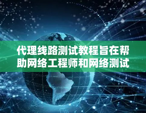 代理线路测试教程旨在帮助网络工程师和网络测试工程师有效地检测和修复网络攻击和漏洞。以下是对该教程的分步总结和分析 代理线路测试教程旨在帮助网络工程师和网络测试工程师有效地检测和修复网络攻击和漏洞。以下是对该教程的分步总结和分析