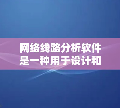 网络线路分析软件是一种用于设计和分析网络结构的工具,广泛应用于网络设计、性能优化和管理。以下是一些常见的网络线路分析软件及其主要功能,供参考 网络线路分析软件是一种用于设计和分析网络结构的工具,广泛应用于网络设计、性能优化和管理。以下是一些常见的网络线路分析软件及其主要功能,供参考