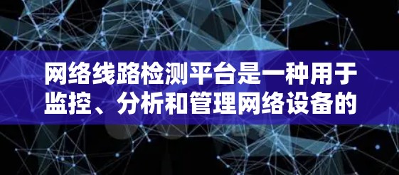 网络线路检测平台是一种用于监控、分析和管理网络设备的工具,广泛应用于不同类型的网络环境。以下是对这些平台的详细总结 网络线路检测平台是一种用于监控、分析和管理网络设备的工具,广泛应用于不同类型的网络环境。以下是对这些平台的详细总结