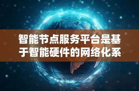 智能节点服务平台是基于智能硬件的网络化系统，旨在实现多个智能节点的协同工作。以下是该平台的详细构建和功能概述