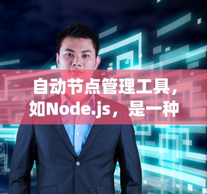 自动节点管理工具,如Node.js,是一种用于管理网络节点的工具,旨在提高运维效率。以下是对该工具的详细总结和使用方法 自动节点管理工具,如Node.js,是一种用于管理网络节点的工具,旨在提高运维效率。以下是对该工具的详细总结和使用方法