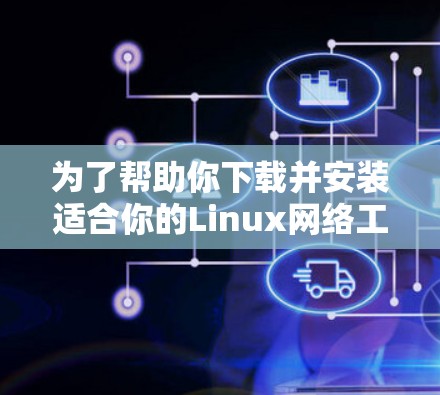 为了帮助你下载并安装适合你的Linux网络工具,以下是一些推荐的选择,涵盖了文件上传、管理、备份、虚拟化、设备管理等需求 为了帮助你下载并安装适合你的Linux网络工具,以下是一些推荐的选择,涵盖了文件上传、管理、备份、虚拟化、设备管理等需求
