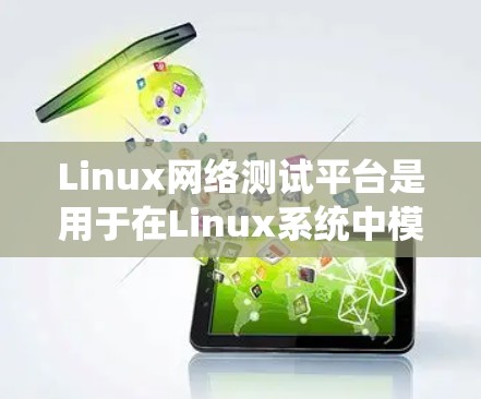 Linux网络测试平台是用于在Linux系统中模拟网络环境进行性能测试和稳定性分析的工具。以下是对这些平台的详细介绍 Linux网络测试平台是用于在Linux系统中模拟网络环境进行性能测试和稳定性分析的工具。以下是对这些平台的详细介绍