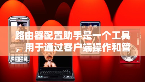 路由器配置助手是一个工具,用于通过客户端操作和管理路由器。以下是详细的步骤说明 路由器配置助手是一个工具,用于通过客户端操作和管理路由器。以下是详细的步骤说明