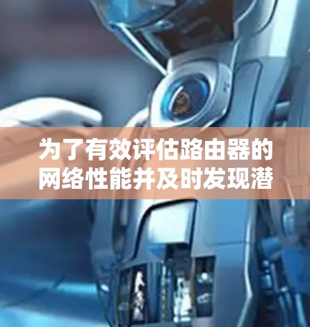 为了有效评估路由器的网络性能并及时发现潜在问题，以下是一步步的建议