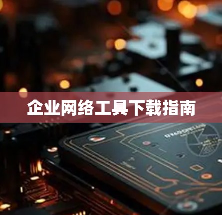 企业网络工具下载指南 企业网络工具下载指南