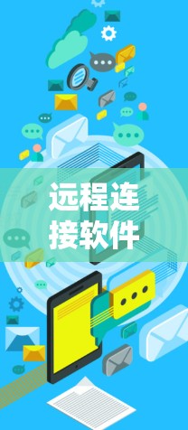 远程连接软件的最新版本在功能、性能和兼容性上都有显著的改进。以下是对这些最新版本的详细介绍