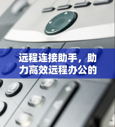 远程连接助手，助力高效远程办公的智能解决方案