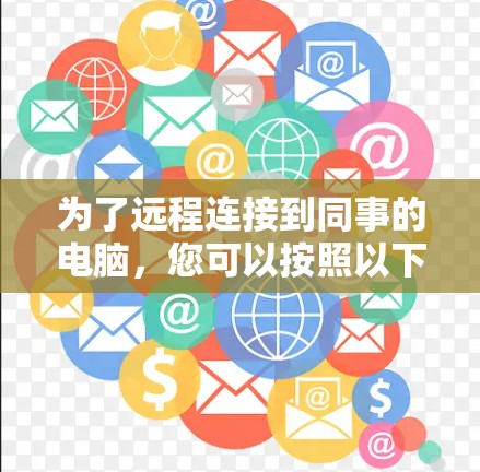 为了远程连接到同事的电脑,您可以按照以下步骤操作 为了远程连接到同事的电脑,您可以按照以下步骤操作