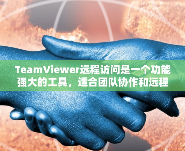 TeamViewer远程访问是一个功能强大的工具,适合团队协作和远程会议。以下是一步步的使用指南 TeamViewer远程访问是一个功能强大的工具,适合团队协作和远程会议。以下是一步步的使用指南