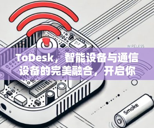ToDesk,智能设备与通信设备的完美融合,开启你的未来 ToDesk,智能设备与通信设备的完美融合,开启你的未来