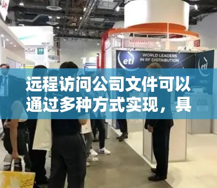远程访问公司文件可以通过多种方式实现,具体取决于公司内部的配置和需求。以下是一些常用的方法,供你参考 远程访问公司文件可以通过多种方式实现,具体取决于公司内部的配置和需求。以下是一些常用的方法,供你参考