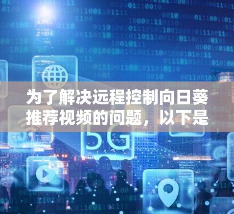 为了解决远程控制向日葵推荐视频的问题,以下是一个清晰的步骤指南 为了解决远程控制向日葵推荐视频的问题,以下是一个清晰的步骤指南