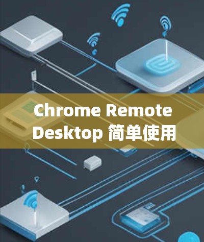 Chrome Remote Desktop 简单使用指南 Chrome Remote Desktop 简单使用指南