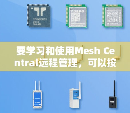 要学习和使用Mesh Central远程管理,可以按照以下步骤进行操作 要学习和使用Mesh Central远程管理,可以按照以下步骤进行操作