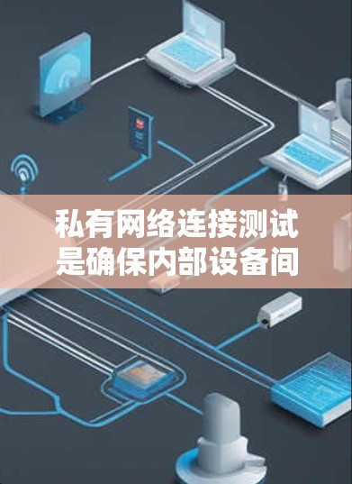 私有网络连接测试是确保内部设备间连接私有、数据传输正常的重要步骤。以下是对该主题的详细分析和总结