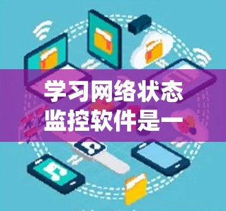 学习网络状态监控软件是一个系统工程,涉及多个步骤和技能。以下是一个有条理的步骤指南,帮助您逐步掌握这一领域 学习网络状态监控软件是一个系统工程,涉及多个步骤和技能。以下是一个有条理的步骤指南,帮助您逐步掌握这一领域