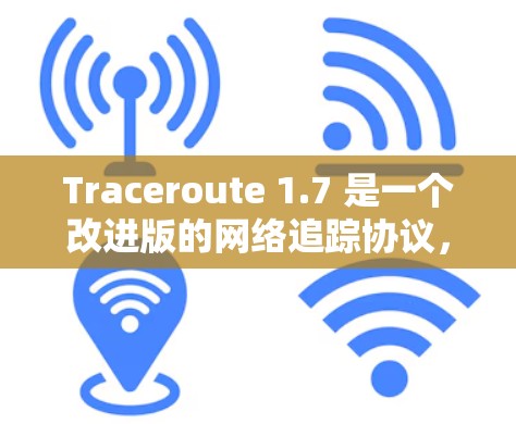 Traceroute 1.7 是一个改进版的网络追踪协议,主要针对测试网络(VPN)和网络拓扑分析进行了优化。以下是关于Traceroute 1.7的详细信息 Traceroute 1.7 是一个改进版的网络追踪协议,主要针对测试网络(VPN)和网络拓扑分析进行了优化。以下是关于Traceroute 1.7的详细信息