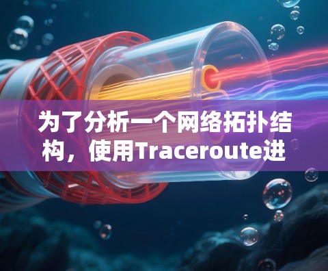 为了分析一个网络拓扑结构,使用Traceroute进行网络追踪,以下是详细的步骤说明 为了分析一个网络拓扑结构,使用Traceroute进行网络追踪,以下是详细的步骤说明