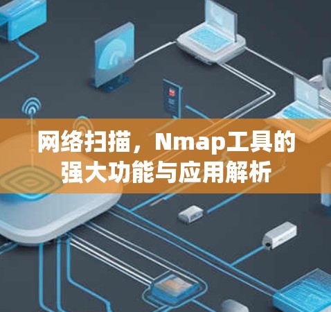 网络扫描,Nmap工具的强大功能与应用解析 网络扫描,Nmap工具的强大功能与应用解析