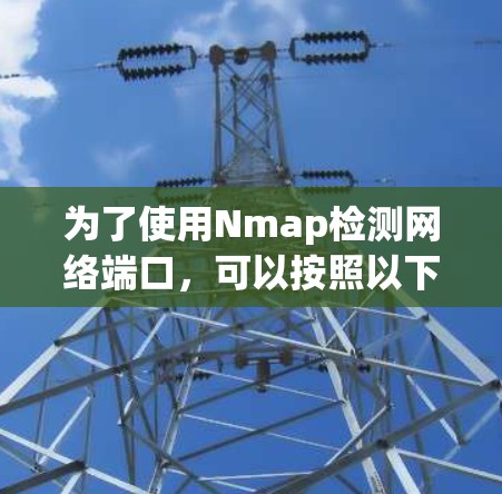 为了使用Nmap检测网络端口,可以按照以下步骤进行 为了使用Nmap检测网络端口,可以按照以下步骤进行