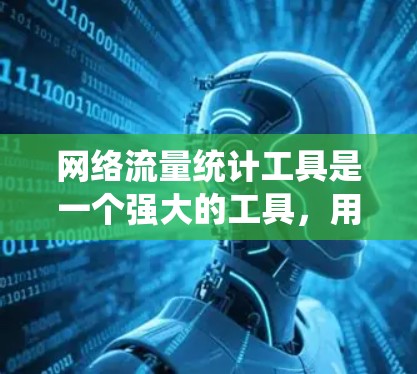 网络流量统计工具是一个强大的工具,用于分析网络流量的数据,帮助用户了解流量的模式和特性。以下是对这些工具的详细介绍和使用指南 网络流量统计工具是一个强大的工具,用于分析网络流量的数据,帮助用户了解流量的模式和特性。以下是对这些工具的详细介绍和使用指南