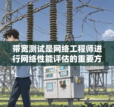 带宽测试是网络工程师进行网络性能评估的重要方法，旨在确保网络带宽足够，避免因带宽不足而崩溃。以下是常见的带宽测试方法及其适用场景