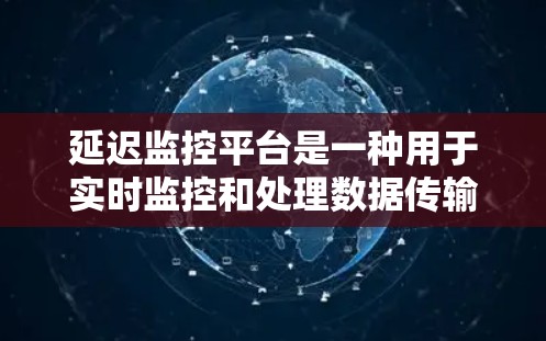 延迟监控平台是一种用于实时监控和处理数据传输延迟的技术工具,广泛应用于多个领域。以下是延迟监控平台的主要应用和挑战 延迟监控平台是一种用于实时监控和处理数据传输延迟的技术工具,广泛应用于多个领域。以下是延迟监控平台的主要应用和挑战