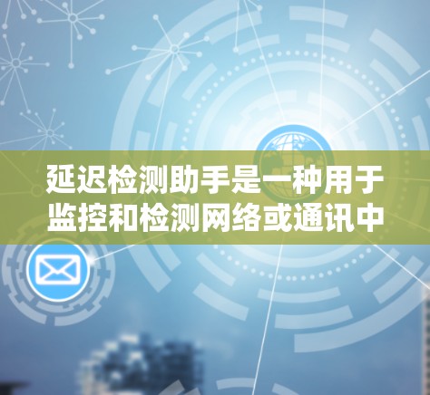 延迟检测助手是一种用于监控和检测网络或通讯中的延迟工具,广泛应用于多个领域。以下是关于延迟检测助手的详细介绍 延迟检测助手是一种用于监控和检测网络或通讯中的延迟工具,广泛应用于多个领域。以下是关于延迟检测助手的详细介绍