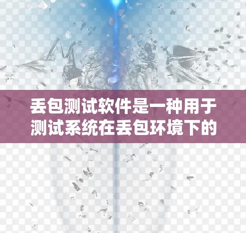 丢包测试软件是一种用于测试系统在丢包环境下的性能和稳定性工具。以下是详细的步骤和建议,帮助您理解和应用丢包测试软件 丢包测试软件是一种用于测试系统在丢包环境下的性能和稳定性工具。以下是详细的步骤和建议,帮助您理解和应用丢包测试软件
