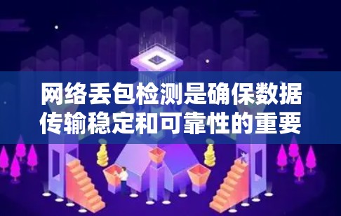 网络丢包检测是确保数据传输稳定和可靠性的重要措施。以下是详细的步骤和方法 网络丢包检测是确保数据传输稳定和可靠性的重要措施。以下是详细的步骤和方法
