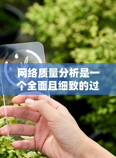 网络质量分析是一个全面且细致的过程,涵盖了多个方面以确保网络环境稳定和高效。以下是详细的网络质量分析步骤 网络质量分析是一个全面且细致的过程,涵盖了多个方面以确保网络环境稳定和高效。以下是详细的网络质量分析步骤