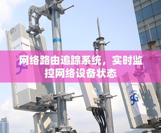 网络路由追踪系统,实时监控网络设备状态 网络路由追踪系统,实时监控网络设备状态