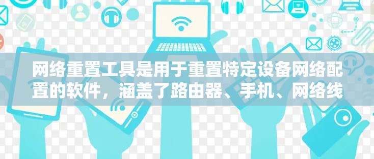 网络重置工具是用于重置特定设备网络配置的软件，涵盖了路由器、手机、网络线和其他设备。以下是对不同设备对应的网络重置工具的详细信息
