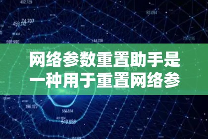 网络参数重置助手是一种用于重置网络参数的工具包,广泛应用于网络优化和网络恢复场景。以下是其关键功能和使用步骤 网络参数重置助手是一种用于重置网络参数的工具包,广泛应用于网络优化和网络恢复场景。以下是其关键功能和使用步骤