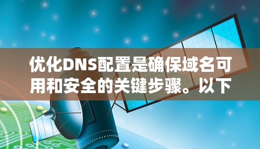 优化DNS配置是确保域名可用和安全的关键步骤。以下是一个结构化的优化指南，帮助您系统地优化DNS配置