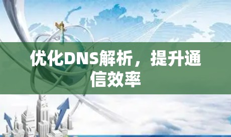 优化DNS解析,提升通信效率 优化DNS解析,提升通信效率