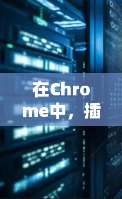 在Chrome中,插件管理通过快捷键 Ctrl+Alt+I 来获取所有插件。以下是详细的步骤和功能说明 在Chrome中,插件管理通过快捷键 Ctrl+Alt+I 来获取所有插件。以下是详细的步骤和功能说明