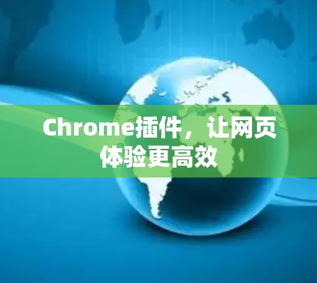 Chrome插件,让网页体验更高效 Chrome插件,让网页体验更高效