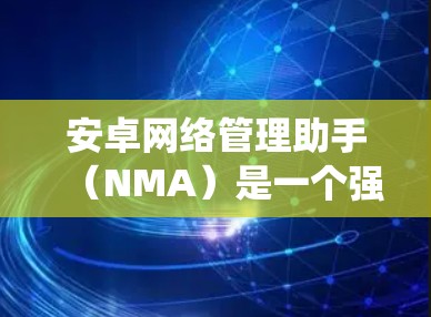安卓网络管理助手(NMA)是一个强大的工具,用于管理安卓系统的网络设备。以下是对NMA的详细总结,帮助你更好地理解和使用它 安卓网络管理助手(NMA)是一个强大的工具,用于管理安卓系统的网络设备。以下是对NMA的详细总结,帮助你更好地理解和使用它