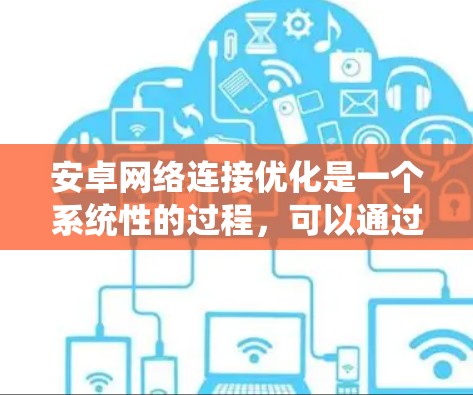 安卓网络连接优化是一个系统性的过程,可以通过以下步骤进行 安卓网络连接优化是一个系统性的过程,可以通过以下步骤进行