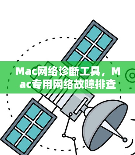 Mac网络诊断工具,Mac专用网络故障排查与优化工具 Mac网络诊断工具,Mac专用网络故障排查与优化工具