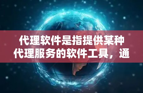 代理软件是指提供某种代理服务的软件工具,通常用于处理与客户或合作伙伴之间的代理关系。例如,你可以使用代理软件来处理合同、代理订单、提供服务或管理客户关系。以下是一些常见的代理软件类型及其最新版本 代理软件是指提供某种代理服务的软件工具,通常用于处理与客户或合作伙伴之间的代理关系。例如,你可以使用代理软件来处理合同、代理订单、提供服务或管理客户关系。以下是一些常见的代理软件类型及其最新版本