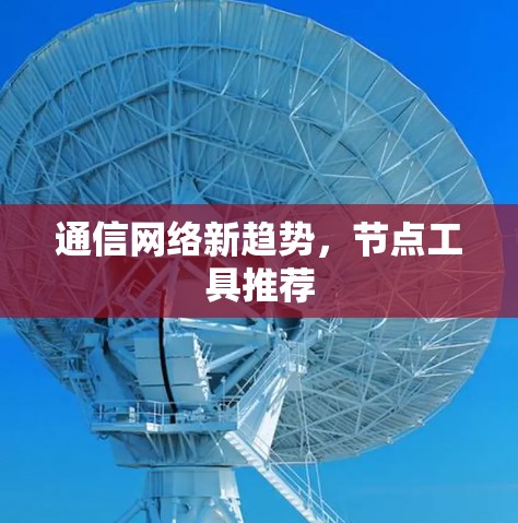 通信网络新趋势,节点工具推荐 通信网络新趋势,节点工具推荐