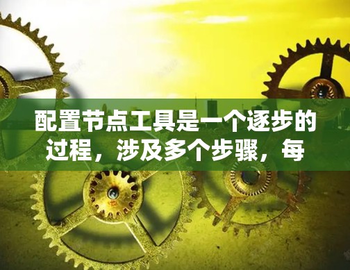 配置节点工具是一个逐步的过程，涉及多个步骤，每个步骤都有特定的注意事项。以下是一个详细的指南，帮助您顺利完成节点工具的配置