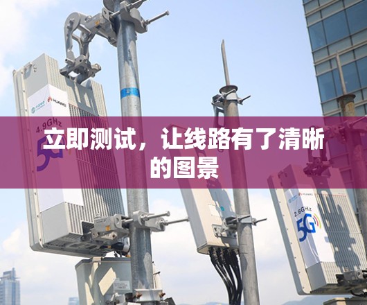 立即测试,让线路有了清晰的图景 立即测试,让线路有了清晰的图景